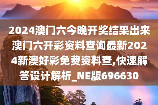 2024澳门六今晚开奖结果出来澳门六开彩资料查询最新2024新澳好彩免费资料查,快速解答设计解析_NE版696630