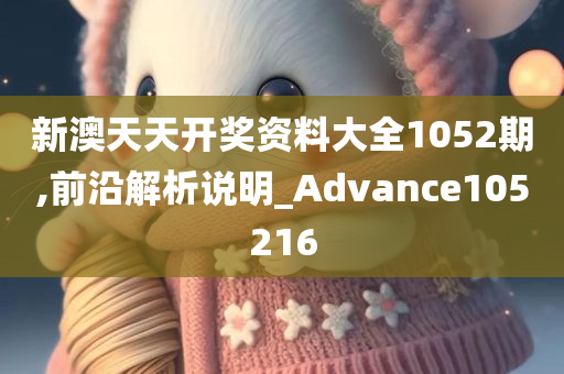 新澳天天开奖资料大全1052期,前沿解析说明_Advance105216