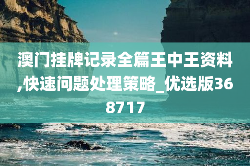 澳门挂牌记录全篇王中王资料,快速问题处理策略_优选版368717