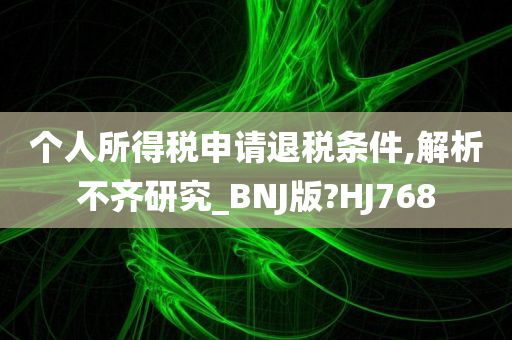 个人所得税申请退税条件,解析不齐研究_BNJ版?HJ768