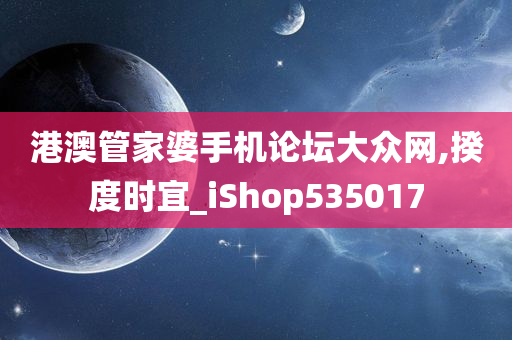 港澳管家婆手机论坛大众网,揆度时宜_iShop535017