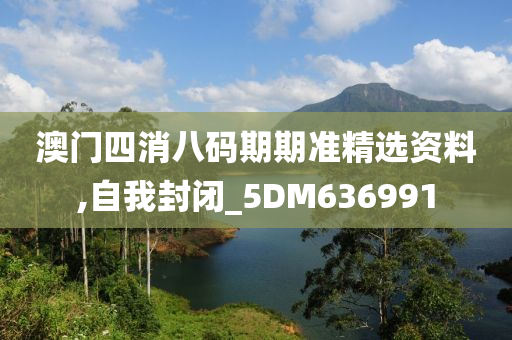 澳门四消八码期期准精选资料,自我封闭_5DM636991