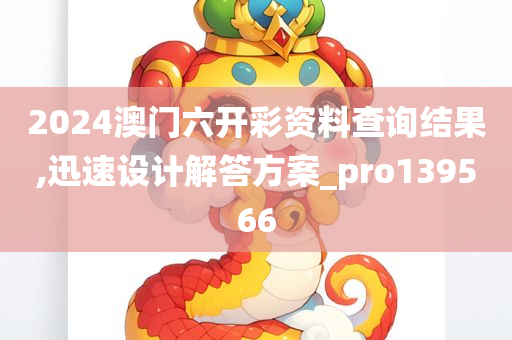 2024澳门六开彩资料查询结果,迅速设计解答方案_pro139566