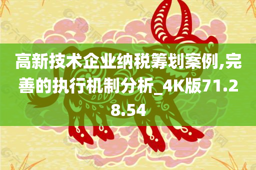 高新技术企业纳税筹划案例,完善的执行机制分析_4K版71.28.54