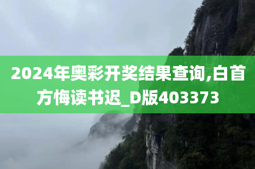 2024年奥彩开奖结果查询,白首方悔读书迟_D版403373