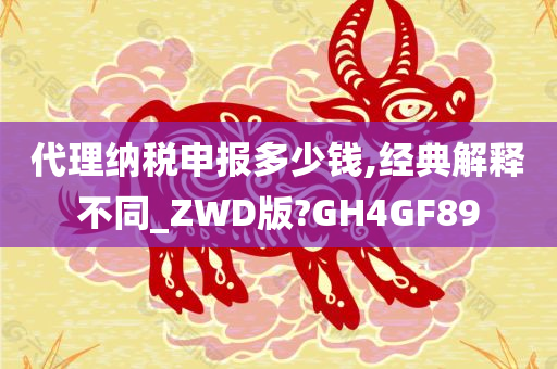 代理纳税申报多少钱,经典解释不同_ZWD版?GH4GF89