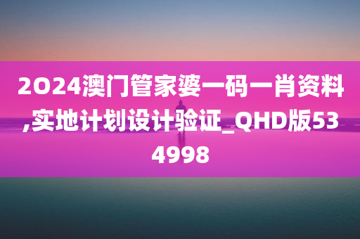 2O24澳门管家婆一码一肖资料,实地计划设计验证_QHD版534998