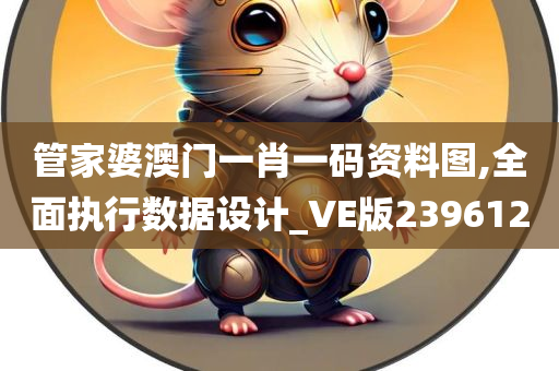 管家婆澳门一肖一码资料图,全面执行数据设计_VE版239612