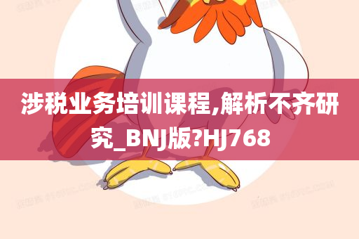 涉税业务培训课程,解析不齐研究_BNJ版?HJ768