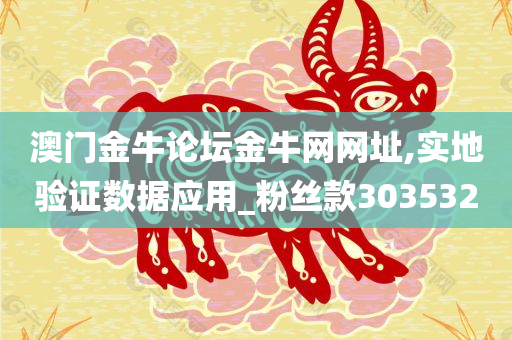 澳门金牛论坛金牛网网址,实地验证数据应用_粉丝款303532