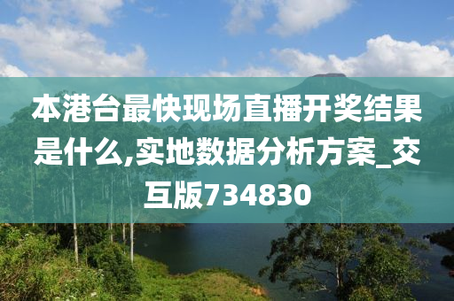 本港台最快现场直播开奖结果是什么,实地数据分析方案_交互版734830