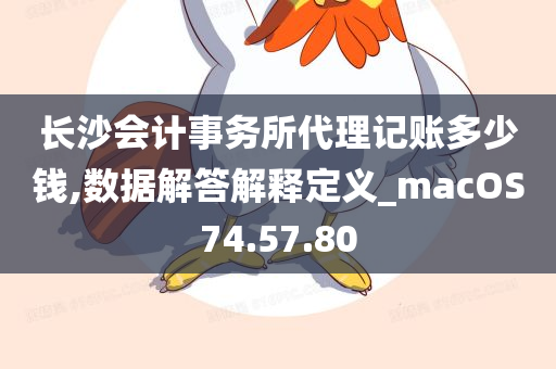 长沙会计事务所代理记账多少钱,数据解答解释定义_macOS74.57.80