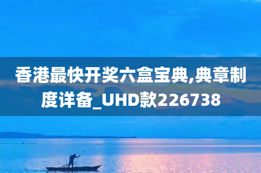 香港最快开奖六盒宝典,典章制度详备_UHD款226738