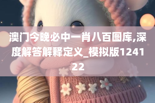 澳门今晚必中一肖八百图库,深度解答解释定义_模拟版124122