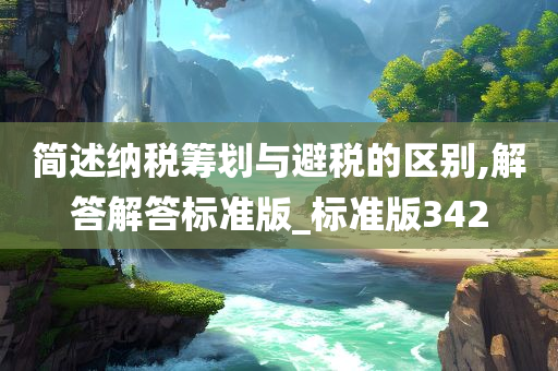 简述纳税筹划与避税的区别,解答解答标准版_标准版342