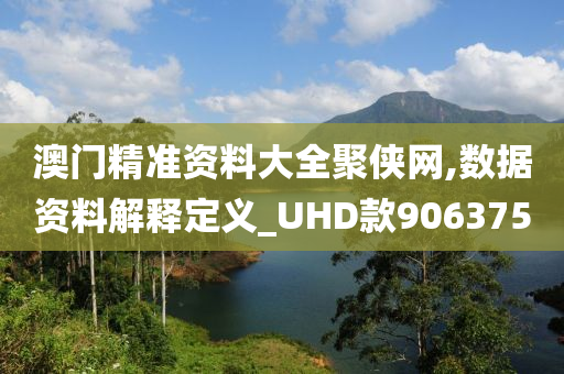 澳门精准资料大全聚侠网,数据资料解释定义_UHD款906375