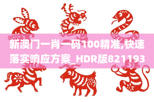 新澳门一肖一码100精准,快速落实响应方案_HDR版821193