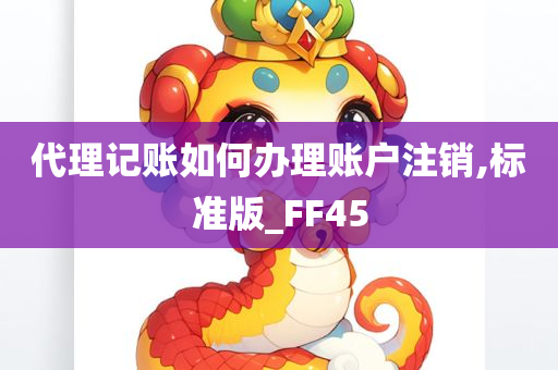 代理记账如何办理账户注销,标准版_FF45