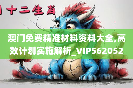 澳门免费精准材料资料大全,高效计划实施解析_VIP562052