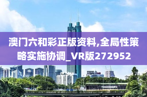 澳门六和彩正版资料,全局性策略实施协调_VR版272952