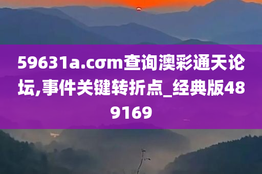 59631a.cσm查询澳彩通天论坛,事件关键转折点_经典版489169