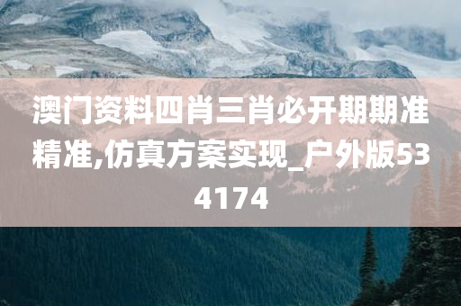 澳门资料四肖三肖必开期期准精准,仿真方案实现_户外版534174