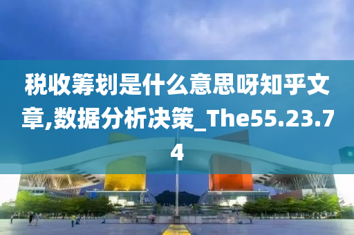 税收筹划是什么意思呀知乎文章,数据分析决策_The55.23.74