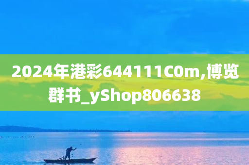 2024年港彩644111C0m,博览群书_yShop806638