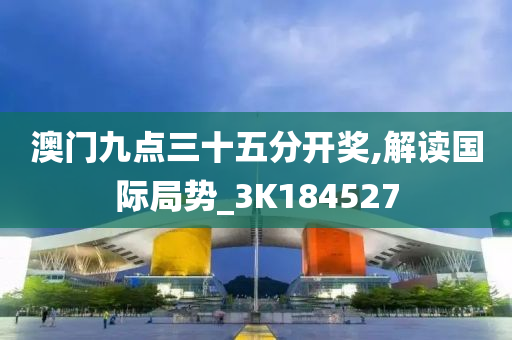 澳门九点三十五分开奖,解读国际局势_3K184527