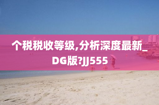 个税税收等级,分析深度最新_DG版?JJ555