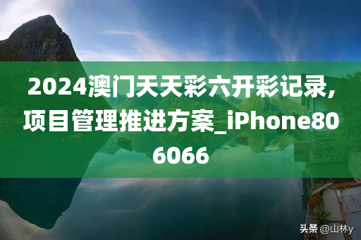 2024澳门天天彩六开彩记录,项目管理推进方案_iPhone806066