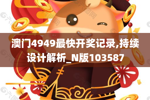 澳门4949最快开奖记录,持续设计解析_N版103587