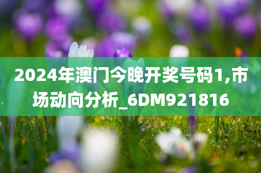 2024年澳门今晚开奖号码1,市场动向分析_6DM921816