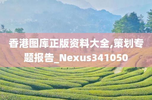 香港图库正版资料大全,策划专题报告_Nexus341050