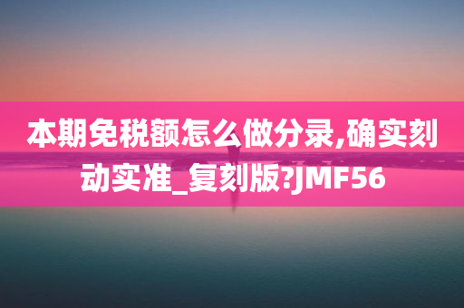 本期免税额怎么做分录,确实刻动实准_复刻版?JMF56