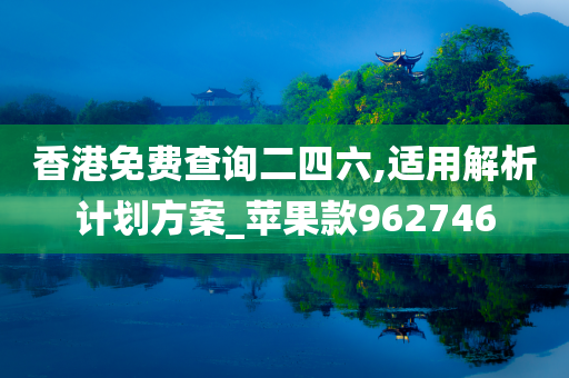 香港免费查询二四六,适用解析计划方案_苹果款962746