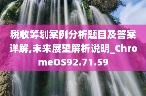 税收筹划案例分析题目及答案详解,未来展望解析说明_ChromeOS92.71.59