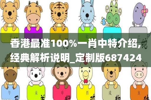 香港最准100%一肖中特介绍,经典解析说明_定制版687424