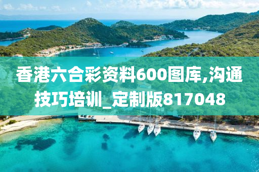 香港六合彩资料600图库,沟通技巧培训_定制版817048