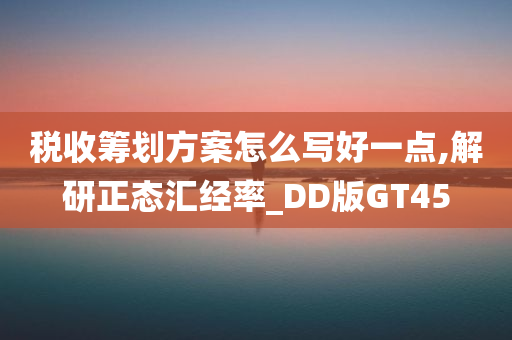 税收筹划方案怎么写好一点,解研正态汇经率_DD版GT45