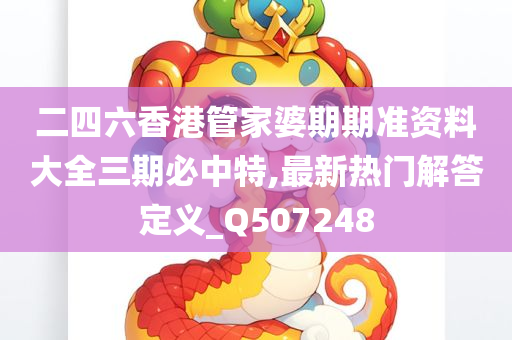 二四六香港管家婆期期准资料大全三期必中特,最新热门解答定义_Q507248