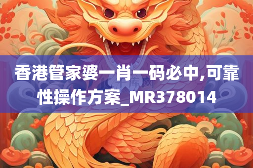 香港管家婆一肖一码必中,可靠性操作方案_MR378014