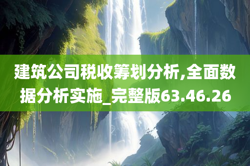 建筑公司税收筹划分析,全面数据分析实施_完整版63.46.26