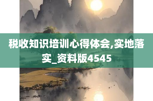 税收知识培训心得体会,实地落实_资料版4545