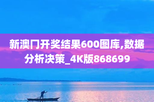 新澳冂开奖结果600图库,数据分析决策_4K版868699