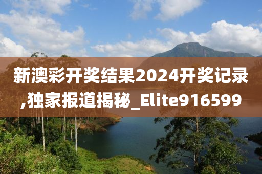 新澳彩开奖结果2024开奖记录,独家报道揭秘_Elite916599