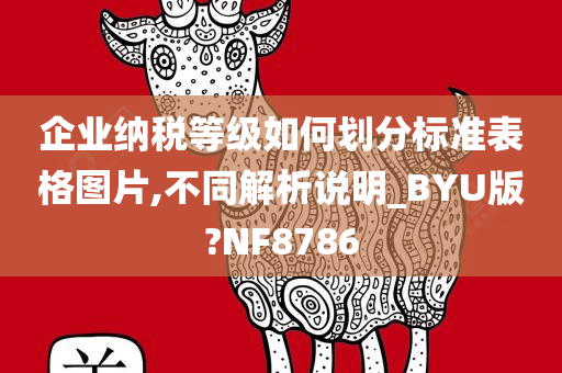 企业纳税等级如何划分标准表格图片,不同解析说明_BYU版?NF8786