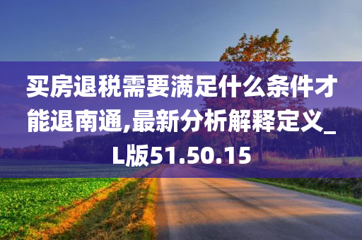 买房退税需要满足什么条件才能退南通,最新分析解释定义_L版51.50.15