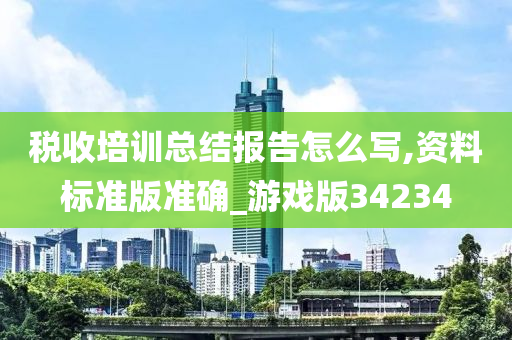 税收培训总结报告怎么写,资料标准版准确_游戏版34234