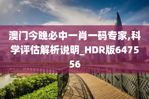 澳门今晚必中一肖一码专家,科学评估解析说明_HDR版647556